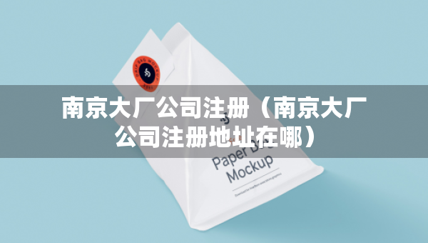 南京大厂公司注册（南京大厂公司注册地址在哪）