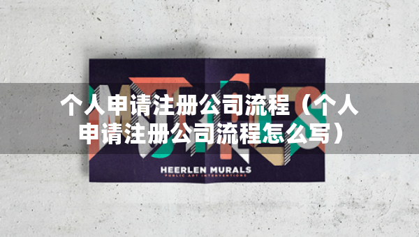 个人申请注册公司流程（个人申请注册公司流程怎么写）