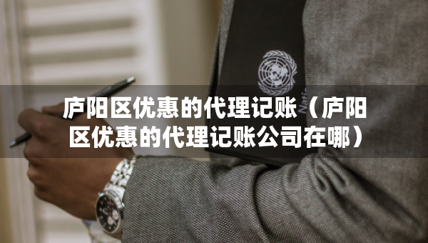 庐阳区优惠的代理记账（庐阳区优惠的代理记账公司在哪）