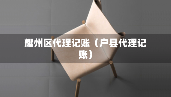 耀州区代理记账（户县代理记账）