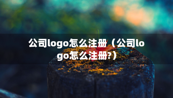 公司logo怎么注册（公司logo怎么注册?）