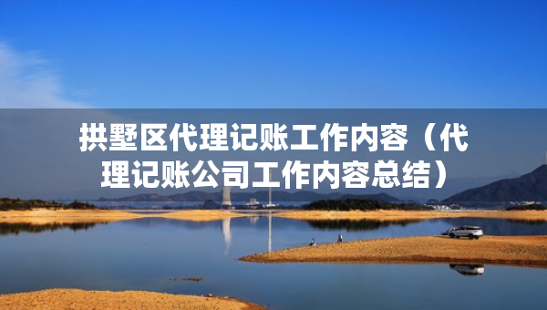拱墅区代理记账工作内容（代理记账公司工作内容总结）