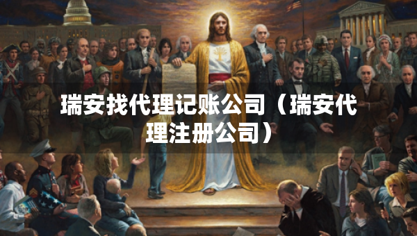 瑞安找代理记账公司（瑞安代理注册公司）