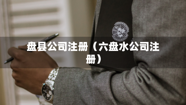 盘县公司注册（六盘水公司注册）