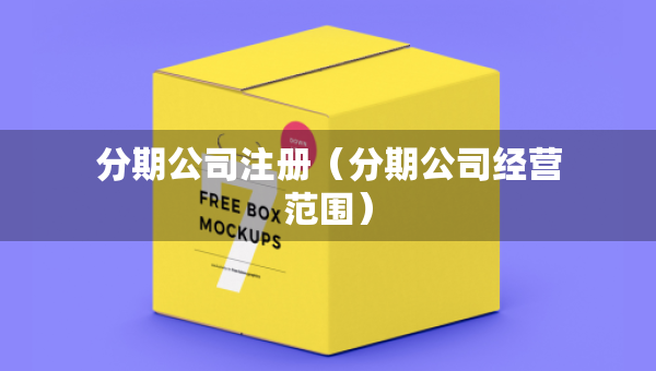 分期公司注册（分期公司经营范围）