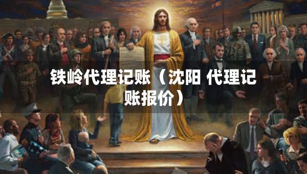 铁岭代理记账（沈阳 代理记账报价）