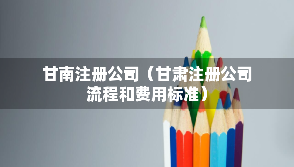 甘南注册公司（甘肃注册公司流程和费用标准）