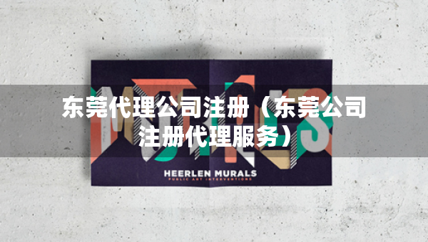 东莞代理公司注册（东莞公司注册代理服务）
