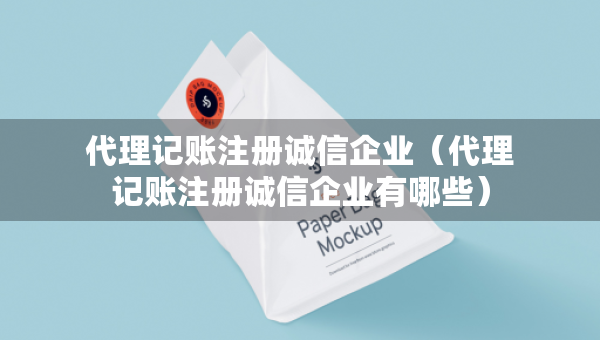 代理记账注册诚信企业（代理记账注册诚信企业有哪些）