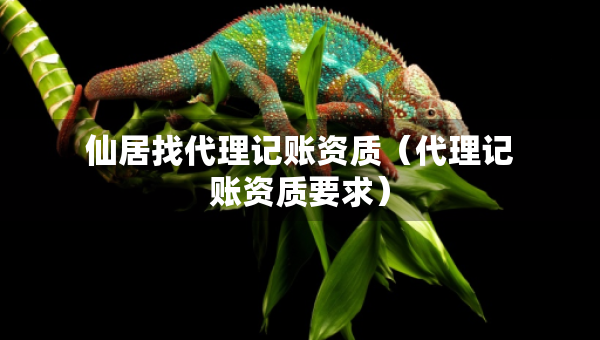 仙居找代理记账资质（代理记账资质要求）