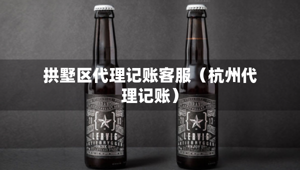 拱墅区代理记账客服（杭州代理记账）