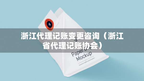 浙江代理记账变更咨询（浙江省代理记账协会）