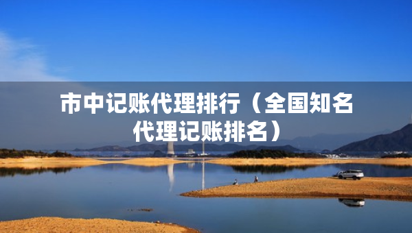 市中记账代理排行（全国知名代理记账排名）