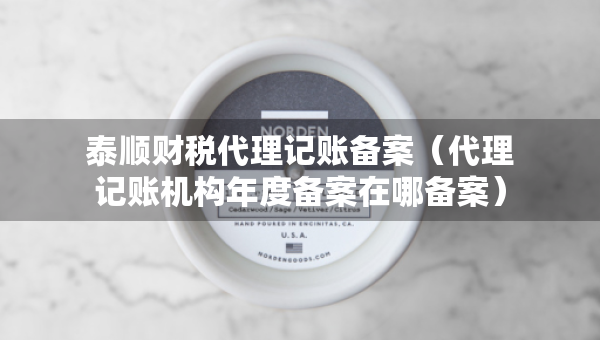 泰顺财税代理记账备案（代理记账机构年度备案在哪备案）