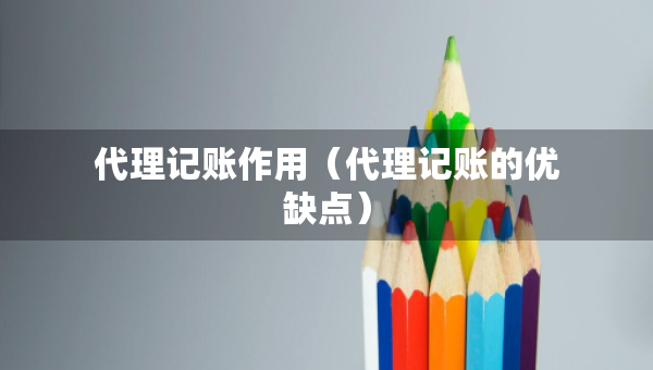 代理记账作用（代理记账的优缺点）