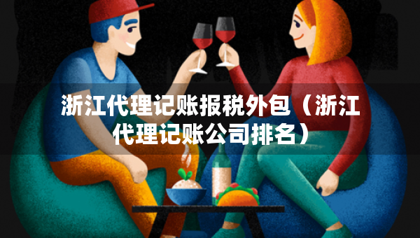 浙江代理记账报税外包（浙江代理记账公司排名）