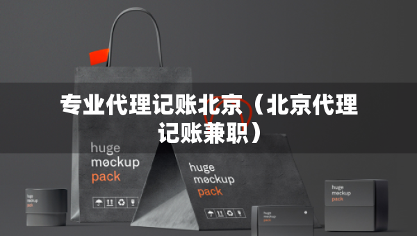 专业代理记账北京（北京代理记账兼职）