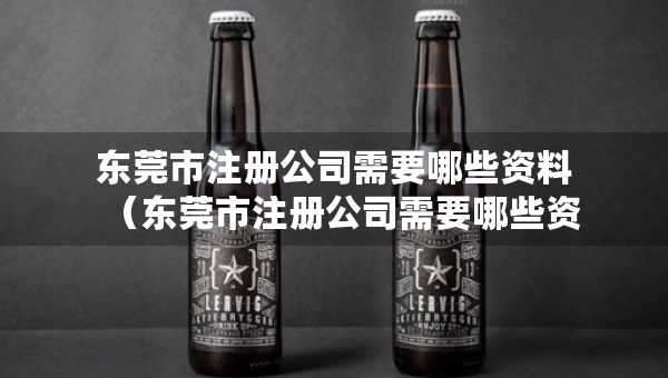 东莞市注册公司需要哪些资料（东莞市注册公司需要哪些资料和材料）