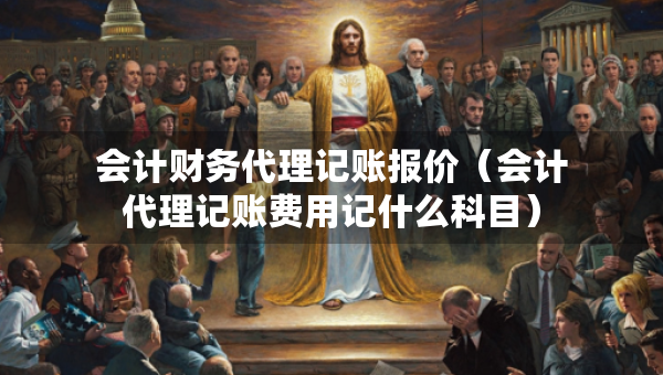 会计财务代理记账报价（会计代理记账费用记什么科目）