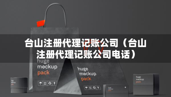台山注册代理记账公司（台山注册代理记账公司电话）