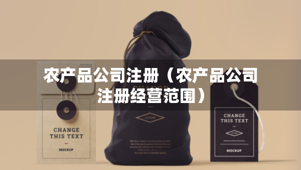 农产品公司注册（农产品公司注册经营范围）
