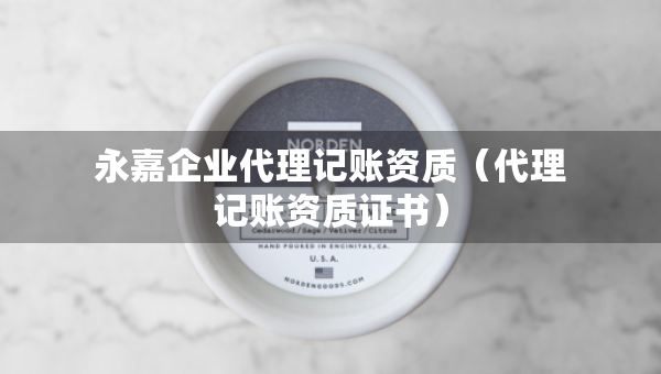 永嘉企业代理记账资质（代理记账资质证书）
