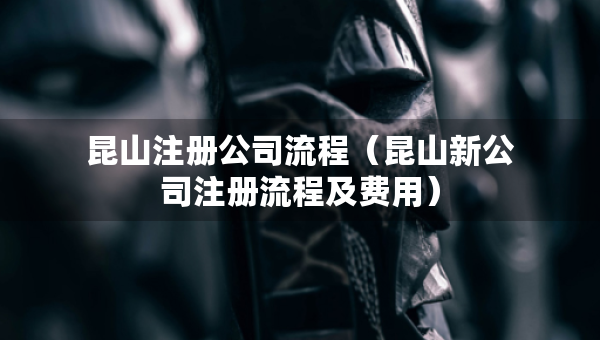 昆山注册公司流程（昆山新公司注册流程及费用）