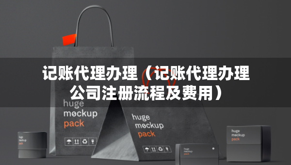 记账代理办理（记账代理办理公司注册流程及费用）