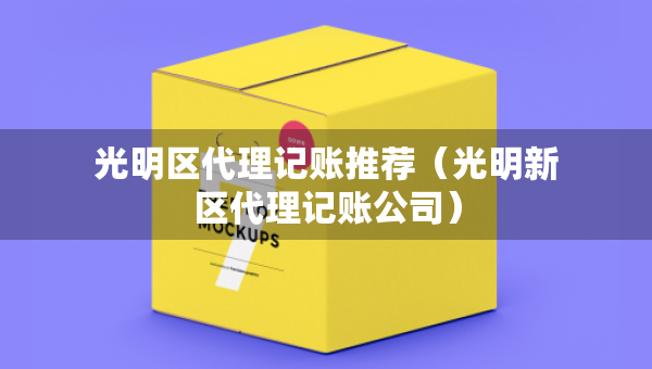 光明区代理记账推荐（光明新区代理记账公司）