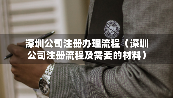 深圳公司注册办理流程（深圳公司注册流程及需要的材料）