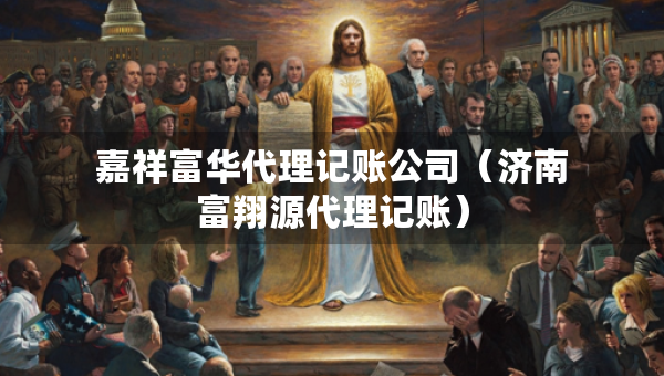 嘉祥富华代理记账公司（济南富翔源代理记账）