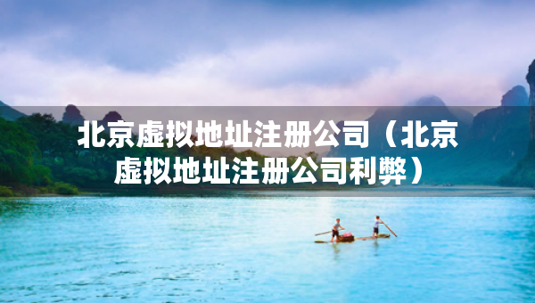北京虚拟地址注册公司（北京虚拟地址注册公司利弊）