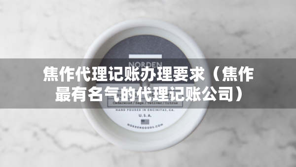 焦作代理记账办理要求（焦作最有名气的代理记账公司）