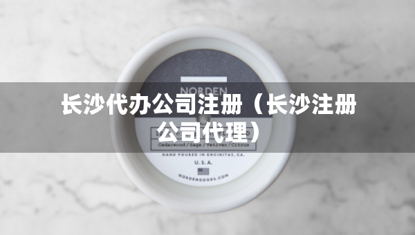 长沙代办公司注册（长沙注册公司代理）