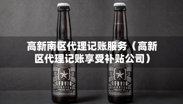 高新南区代理记账服务（高新区代理记账享受补贴公司）