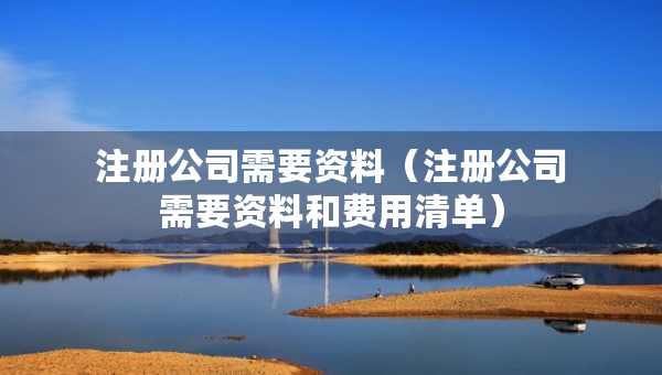 注册公司需要资料（注册公司需要资料和费用清单）