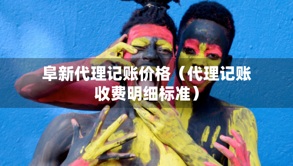 阜新代理记账价格（代理记账收费明细标准）