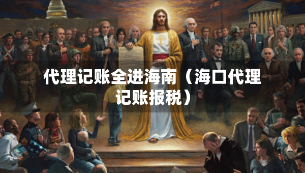 代理记账全进海南（海口代理记账报税）