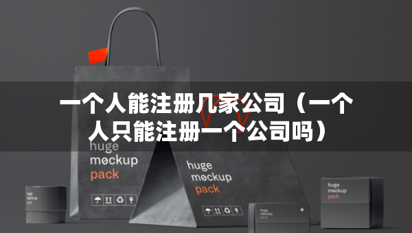 一个人能注册几家公司（一个人只能注册一个公司吗）