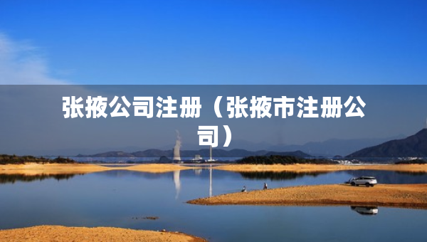张掖公司注册（张掖市注册公司）