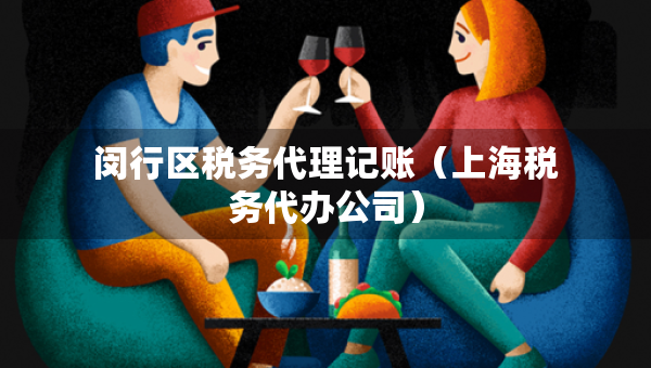 闵行区税务代理记账（上海税务代办公司）