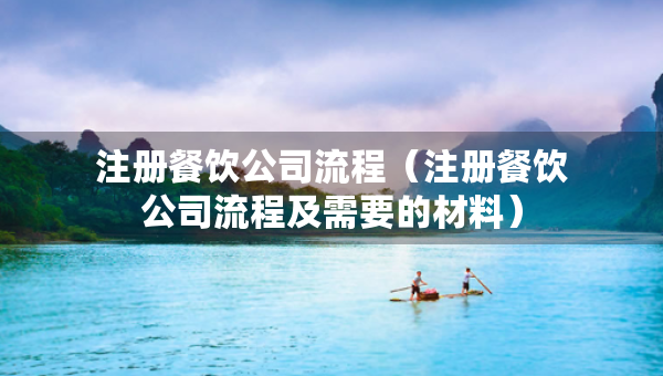 注册餐饮公司流程（注册餐饮公司流程及需要的材料）