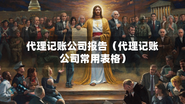 代理记账公司报告(代理记账公司常用表格) 代理记账公司报告(代理记账公司常用表格)