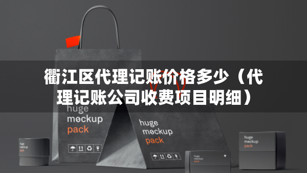 衢江区代理记账价格多少（代理记账公司收费项目明细）