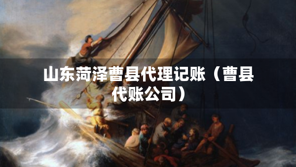 山东菏泽曹县代理记账（曹县代账公司）