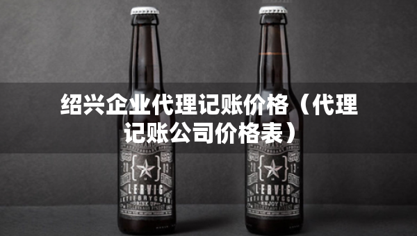 绍兴企业代理记账价格（代理记账公司价格表）