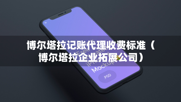 博尔塔拉记账代理收费标准（博尔塔拉企业拓展公司）