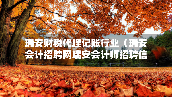 瑞安财税代理记账行业（瑞安会计招聘网瑞安会计师招聘信息）