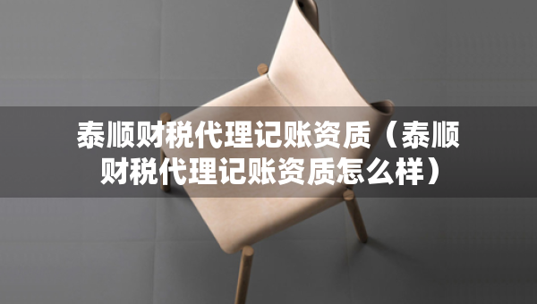 泰顺财税代理记账资质（泰顺财税代理记账资质怎么样）