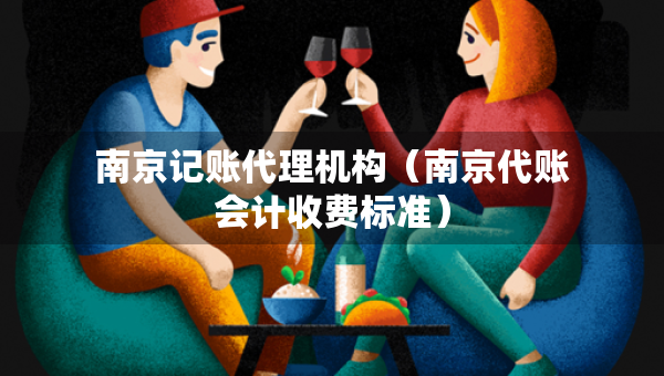 南京记账代理机构（南京代账会计收费标准）